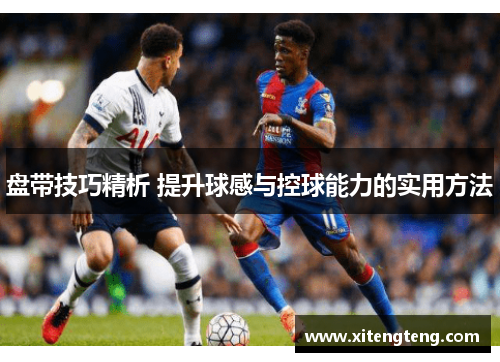 盘带技巧精析 提升球感与控球能力的实用方法